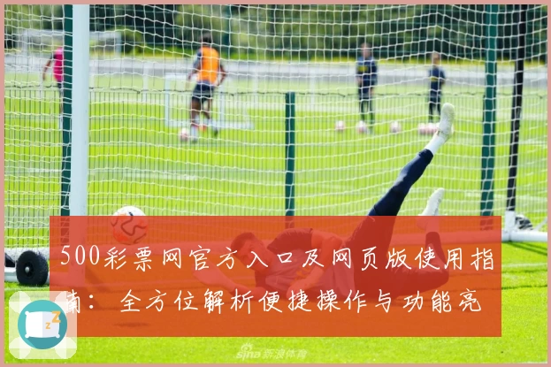 500彩票网官方入口及网页版使用指南:全方位解析便捷操作与功能亮点