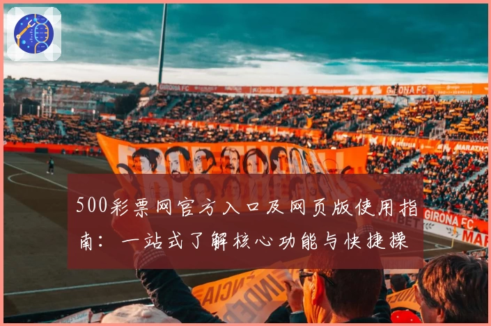 500彩票网官方入口及网页版使用指南：一站式了解核心功能与快捷操作步骤