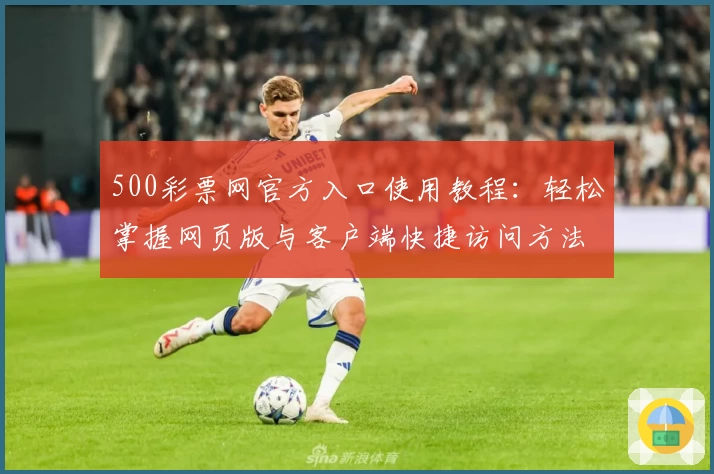 500彩票网官方入口使用教程:轻松掌握网页版与客户端快捷访问方法解析