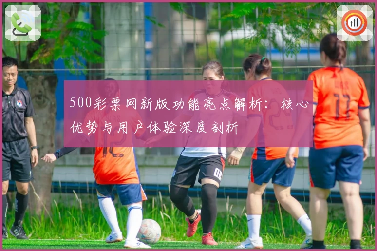 500彩票网新版功能亮点解析：核心优势与用户体验深度剖析