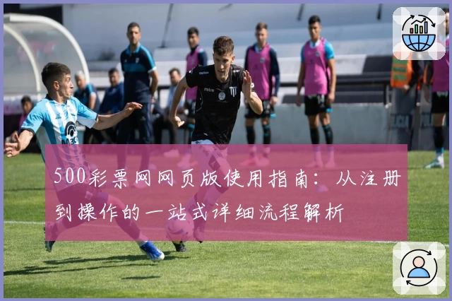500彩票网网页版使用指南：从注册到操作的一站式详细流程解析