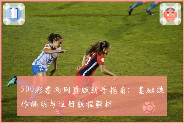 500彩票网网页版新手指南：基础操作说明与注册教程解析