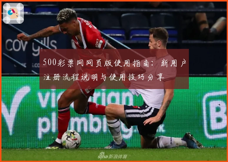500彩票网网页版使用指南：新用户注册流程说明与使用技巧分享