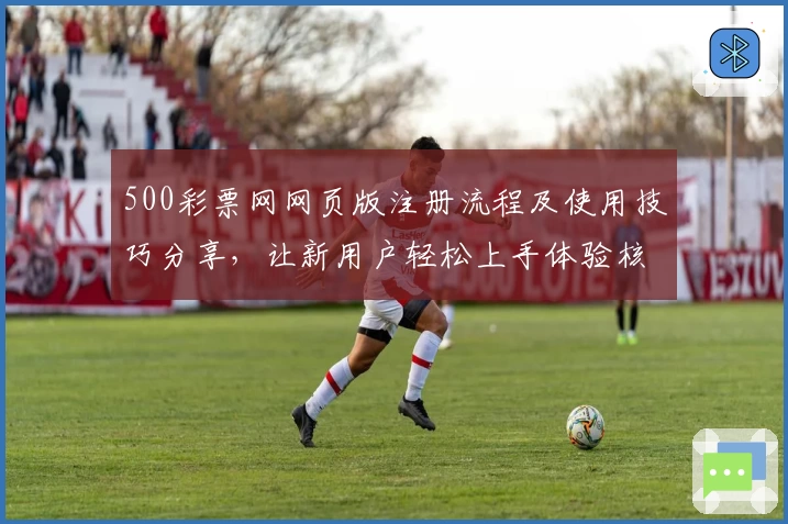 500彩票网网页版注册流程及使用技巧分享，让新用户轻松上手体验核心功能