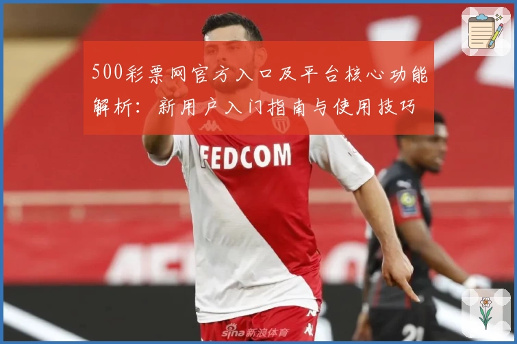 500彩票网官方入口及平台核心功能解析：新用户入门指南与使用技巧分享
