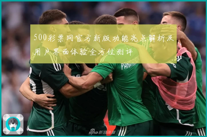 500彩票网官方新版功能亮点解析及用户界面体验全方位测评