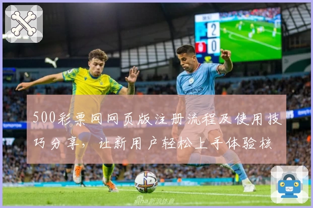 500彩票网网页版注册流程及使用技巧分享，让新用户轻松上手体验核心功能