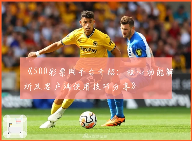 《500彩票网平台介绍：核心功能解析及客户端使用技巧分享》