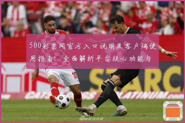 500彩票网官方入口说明及客户端使用指南：全面解析平台核心功能与快捷访问方式