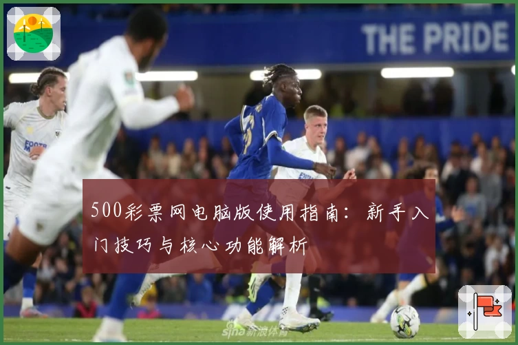 500彩票网电脑版使用指南：新手入门技巧与核心功能解析