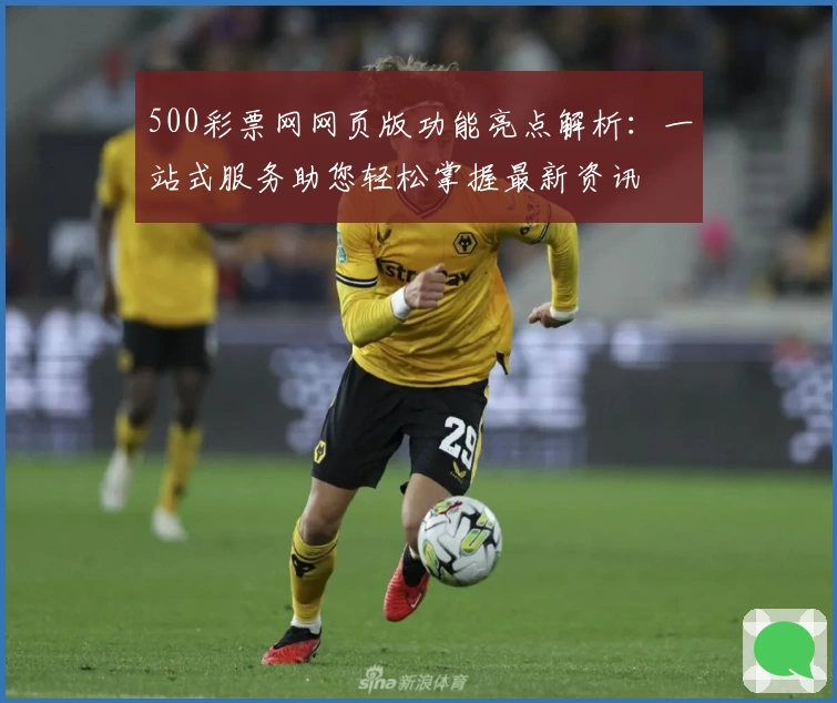 500彩票网网页版功能亮点解析:一站式服务助您轻松掌握最新资讯