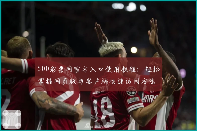 500彩票网官方入口使用教程：轻松掌握网页版与客户端快捷访问方法解析